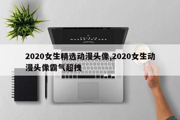 2020女生精选动漫头像,2020女生动漫头像霸气超拽