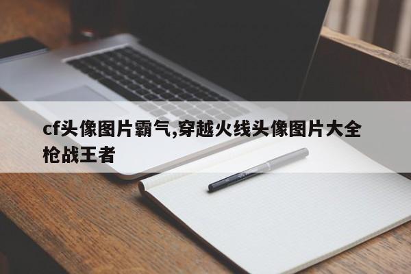 cf头像图片霸气,穿越火线头像图片大全 枪战王者