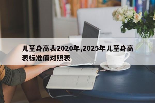儿童身高表2020年,2025年儿童身高表标准值对照表