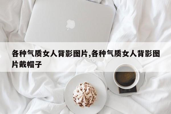 各种气质女人背影图片,各种气质女人背影图片戴帽子