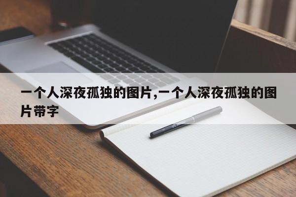 一个人深夜孤独的图片,一个人深夜孤独的图片带字