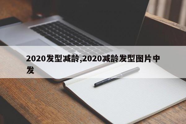 2020发型减龄,2020减龄发型图片中发