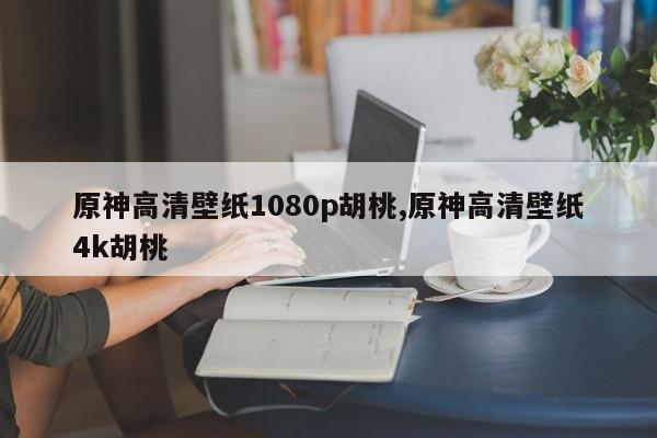 原神高清壁纸1080p胡桃,原神高清壁纸4k胡桃