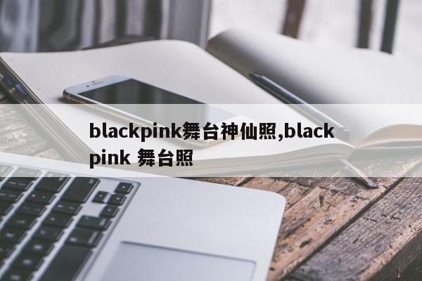 blackpink舞台神仙照,blackpink 舞台照