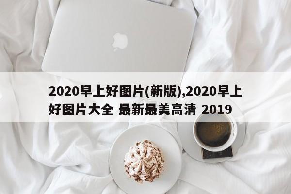 2020早上好图片(新版),2020早上好图片大全 最新最美高清 2019