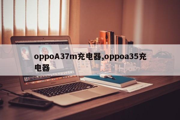 oppoA37m充电器,oppoa35充电器
