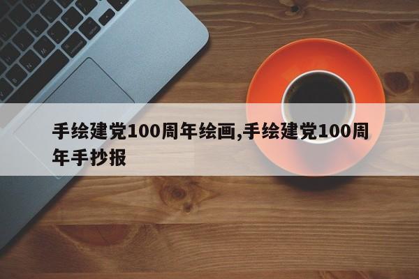 手绘建党100周年绘画,手绘建党100周年手抄报