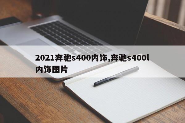 2021奔驰s400内饰,奔驰s400l内饰图片
