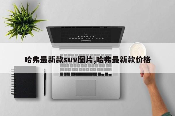 哈弗最新款suv图片,哈弗最新款价格