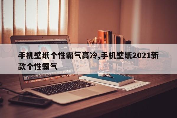 手机壁纸个性霸气高冷,手机壁纸2021新款个性霸气