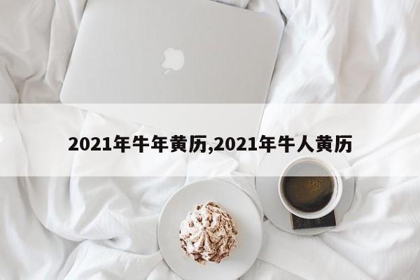 2021年牛年黄历,2021年牛人黄历