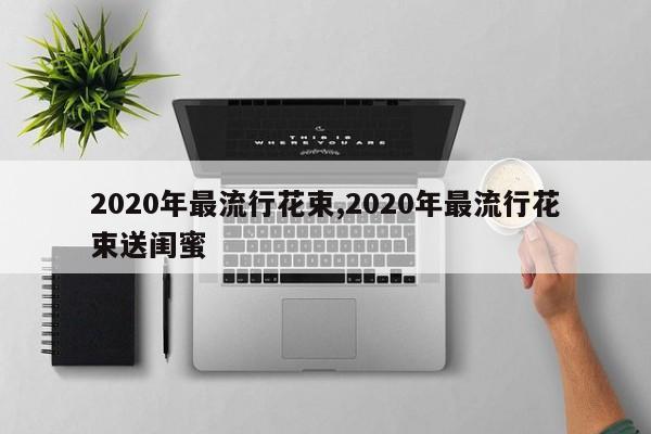 2020年最流行花束,2020年最流行花束送闺蜜