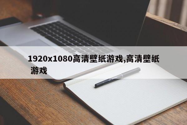 1920x1080高清壁纸游戏,高清壁纸 游戏