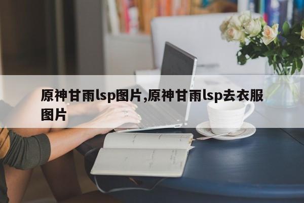 原神甘雨lsp图片,原神甘雨lsp去衣服图片
