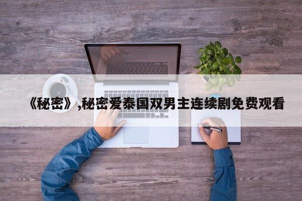 《秘密》,秘密爱泰国双男主连续剧免费观看