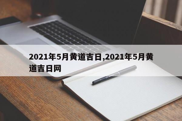 2021年5月黄道吉日,2021年5月黄道吉日网