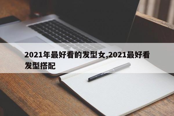 2021年最好看的发型女,2021最好看发型搭配