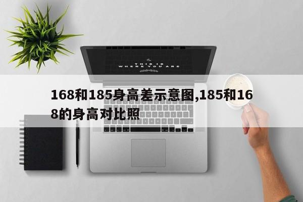 168和185身高差示意图,185和168的身高对比照