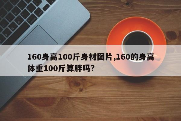 160身高100斤身材图片,160的身高体重100斤算胖吗?