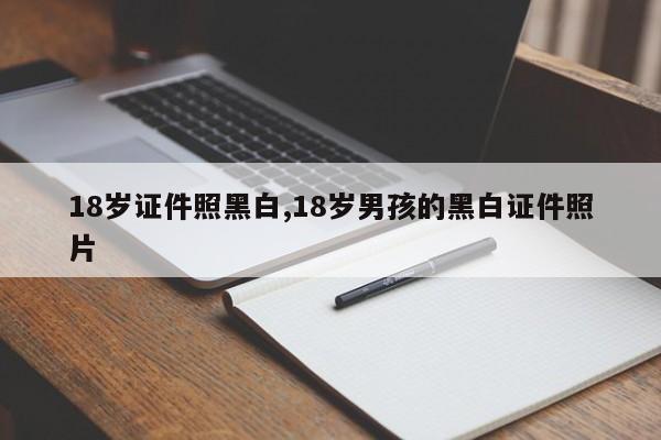 18岁证件照黑白,18岁男孩的黑白证件照片