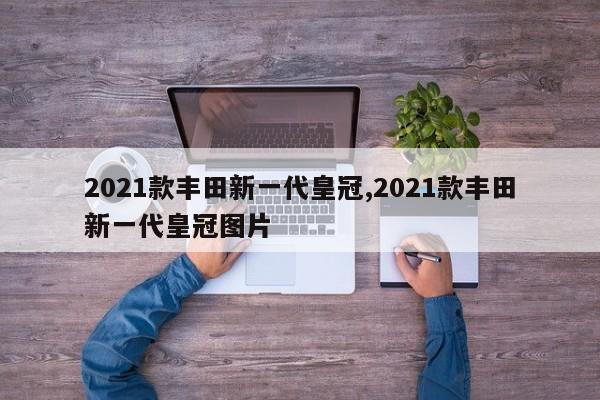 2021款丰田新一代皇冠,2021款丰田新一代皇冠图片