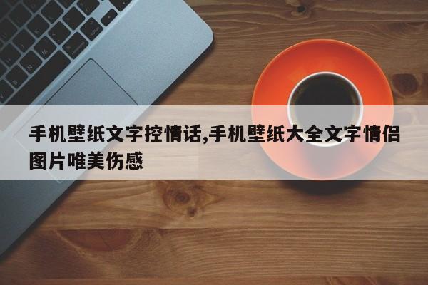 手机壁纸文字控情话,手机壁纸大全文字情侣图片唯美伤感
