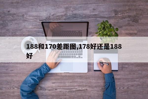 188和170差距图,178好还是188好