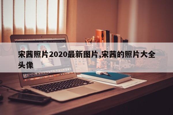 宋茜照片2020最新图片,宋茜的照片大全头像