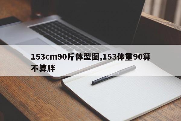 153cm90斤体型图,153体重90算不算胖