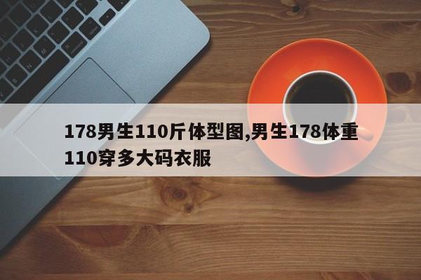 178男生110斤体型图,男生178体重110穿多大码衣服