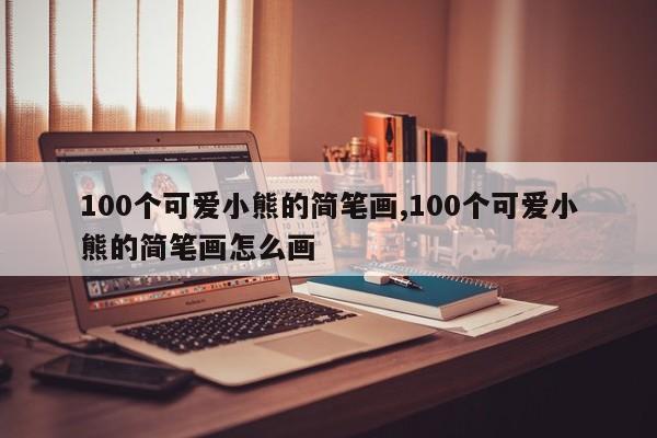 100个可爱小熊的简笔画,100个可爱小熊的简笔画怎么画