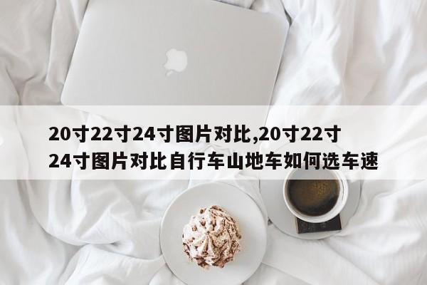 20寸22寸24寸图片对比,20寸22寸24寸图片对比自行车山地车如何选车速