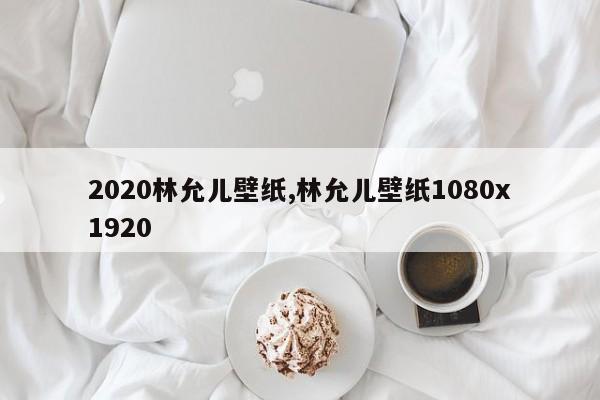 2020林允儿壁纸,林允儿壁纸1080x1920