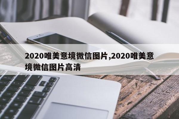 2020唯美意境微信图片,2020唯美意境微信图片高清