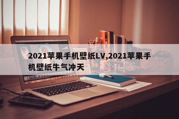 2021苹果手机壁纸LV,2021苹果手机壁纸牛气冲天