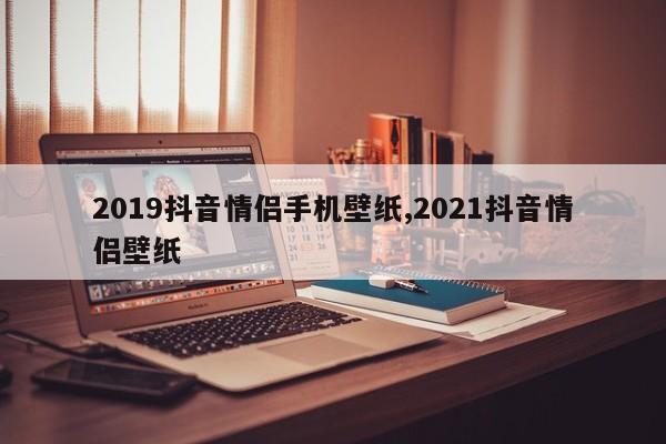 2019抖音情侣手机壁纸,2021抖音情侣壁纸
