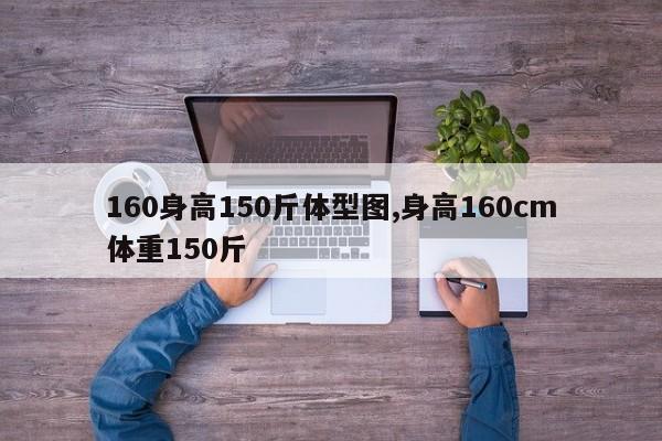 160身高150斤体型图,身高160cm体重150斤