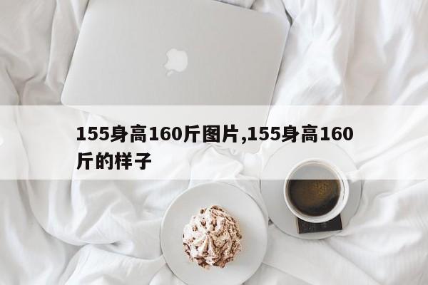 155身高160斤图片,155身高160斤的样子