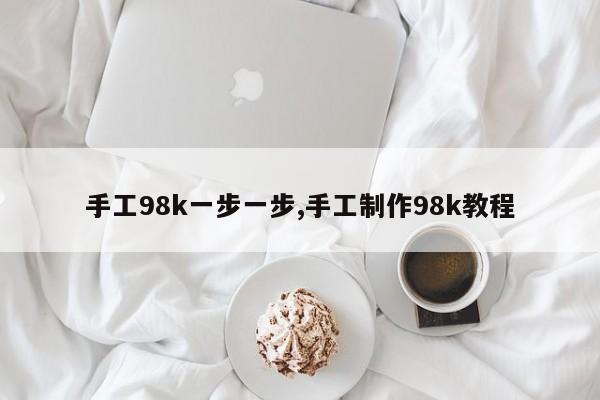 手工98k一步一步,手工制作98k教程