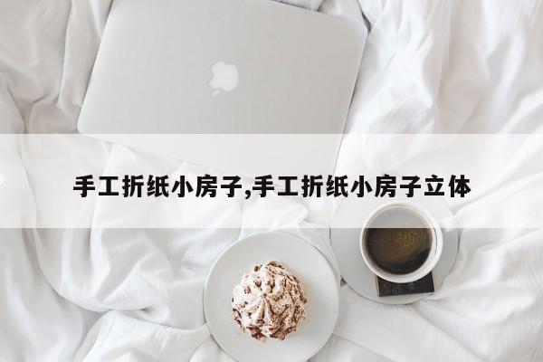 手工折纸小房子,手工折纸小房子立体