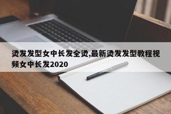 烫发发型女中长发全烫,最新烫发发型教程视频女中长发2020