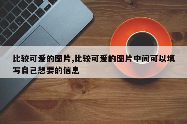 比较可爱的图片,比较可爱的图片中间可以填写自己想要的信息