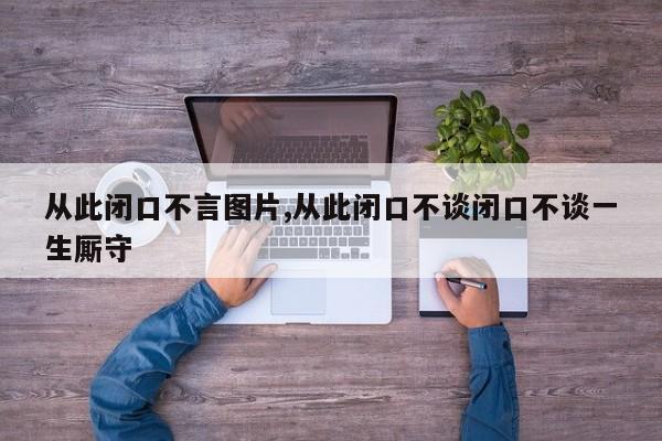 从此闭口不言图片,从此闭口不谈闭口不谈一生厮守