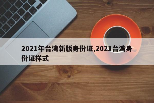 2021年台湾新版身份证,2021台湾身份证样式