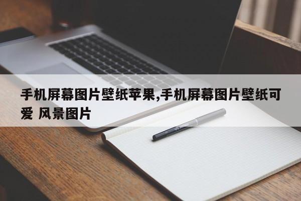 手机屏幕图片壁纸苹果,手机屏幕图片壁纸可爱 风景图片