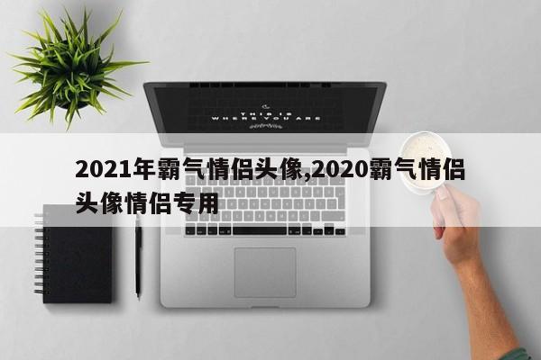 2021年霸气情侣头像,2020霸气情侣头像情侣专用