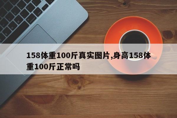 158体重100斤真实图片,身高158体重100斤正常吗