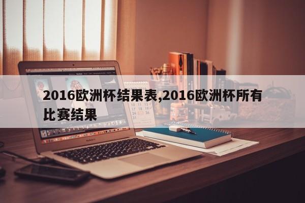 2016欧洲杯结果表,2016欧洲杯所有比赛结果