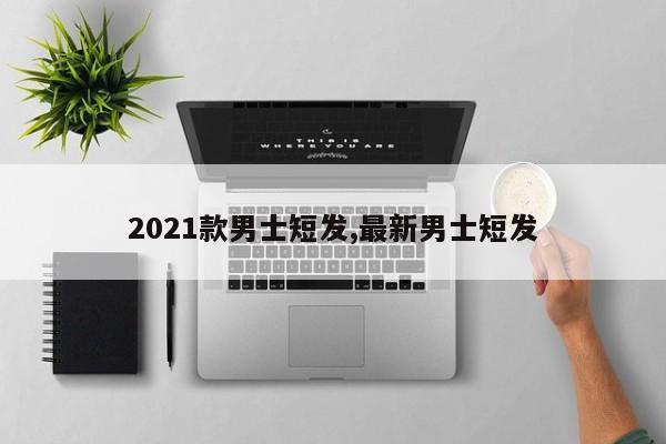 2021款男士短发,最新男士短发
