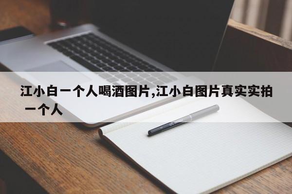 江小白一个人喝酒图片,江小白图片真实实拍 一个人